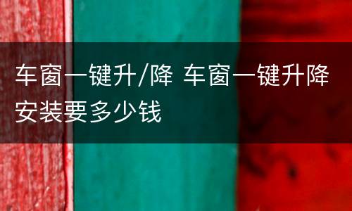 车窗一键升/降 车窗一键升降安装要多少钱
