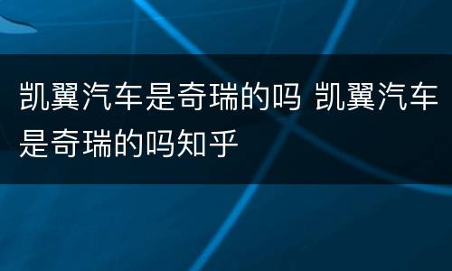 凯翼汽车是奇瑞的吗 凯翼汽车是奇瑞的吗知乎