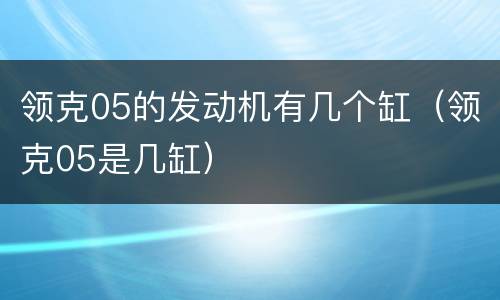 领克05的发动机有几个缸（领克05是几缸）