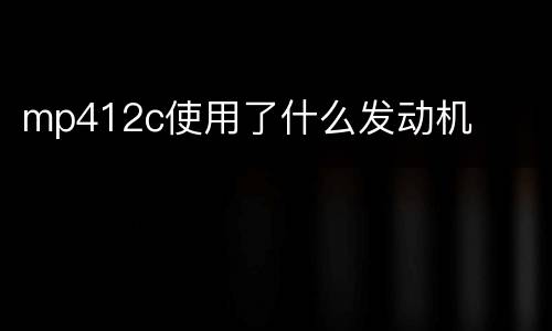 mp412c使用了什么发动机