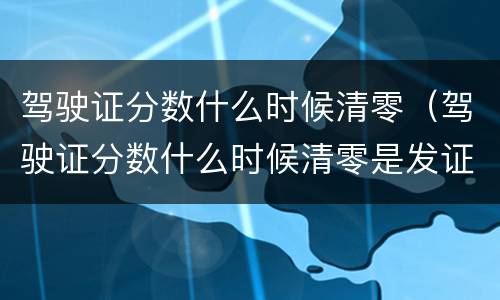 驾驶证分数什么时候清零（驾驶证分数什么时候清零是发证日）