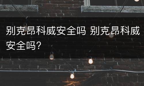 别克昂科威安全吗 别克昂科威安全吗?