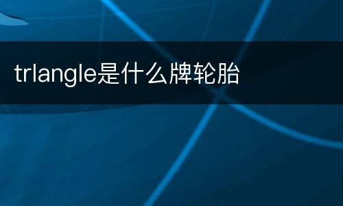 trlangle是什么牌轮胎