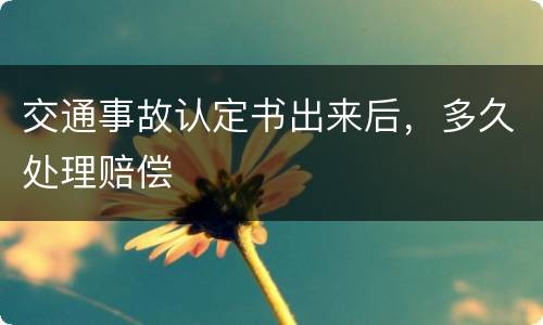 交通事故认定书出来后，多久处理赔偿