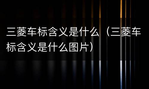 三菱车标含义是什么（三菱车标含义是什么图片）
