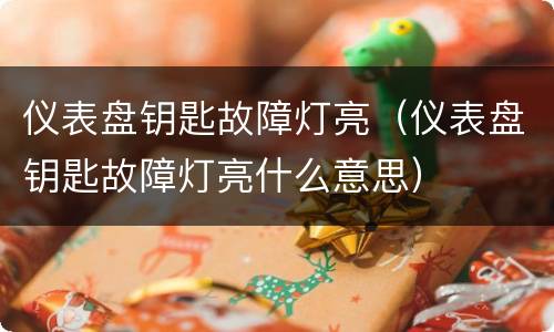 仪表盘钥匙故障灯亮（仪表盘钥匙故障灯亮什么意思）