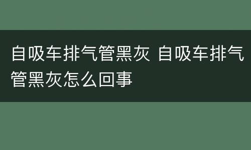 自吸车排气管黑灰 自吸车排气管黑灰怎么回事