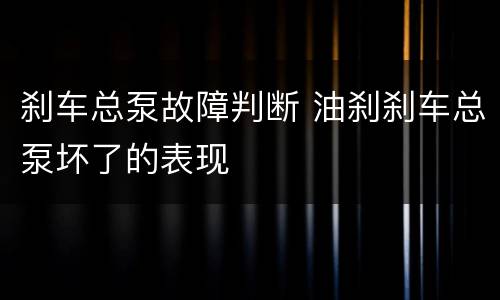 刹车总泵故障判断 油刹刹车总泵坏了的表现