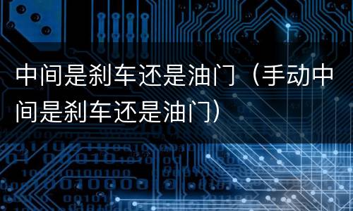 中间是刹车还是油门（手动中间是刹车还是油门）