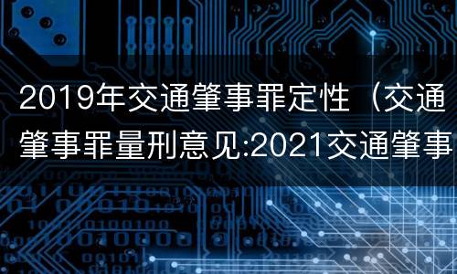 2019年交通肇事罪定性（交通肇事罪量刑意见:2021交通肇事罪量刑标准）