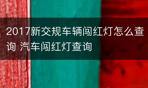 2017新交规车辆闯红灯怎么查询 汽车闯红灯查询