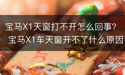 宝马X1天窗打不开怎么回事？ 宝马X1车天窗开不了什么原因