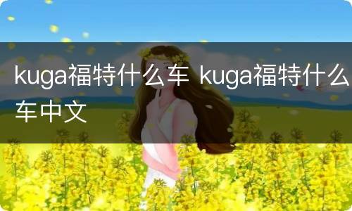 kuga福特什么车 kuga福特什么车中文