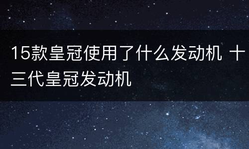 15款皇冠使用了什么发动机 十三代皇冠发动机