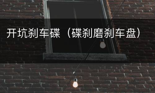 开坑刹车碟（碟刹磨刹车盘）