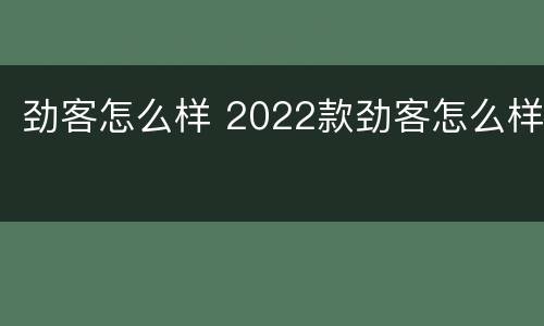 劲客怎么样 2022款劲客怎么样