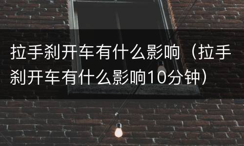 拉手刹开车有什么影响（拉手刹开车有什么影响10分钟）