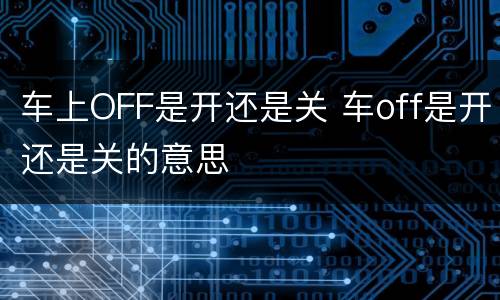 车上OFF是开还是关 车off是开还是关的意思