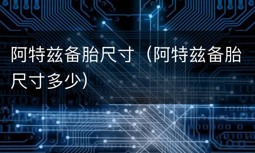 阿特兹备胎尺寸（阿特兹备胎尺寸多少）