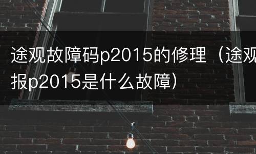 途观故障码p2015的修理（途观报p2015是什么故障）