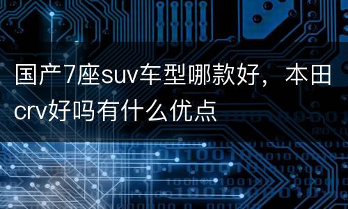 国产7座suv车型哪款好，本田crv好吗有什么优点