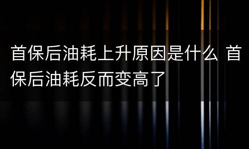首保后油耗上升原因是什么 首保后油耗反而变高了