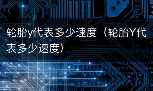 轮胎y代表多少速度（轮胎Y代表多少速度）
