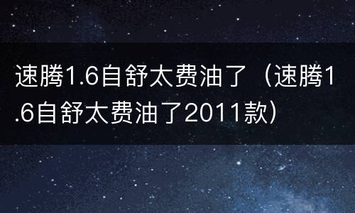 速腾1.6自舒太费油了（速腾1.6自舒太费油了2011款）