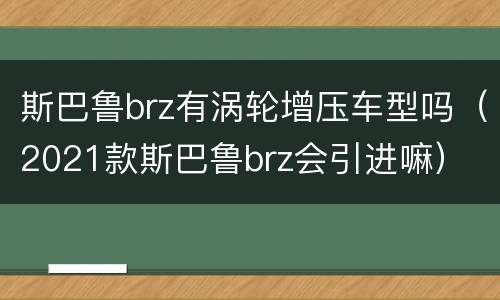 斯巴鲁brz有涡轮增压车型吗（2021款斯巴鲁brz会引进嘛）