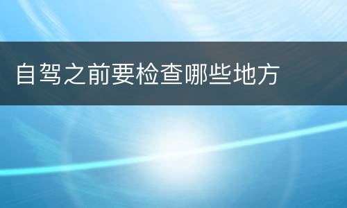 自驾之前要检查哪些地方