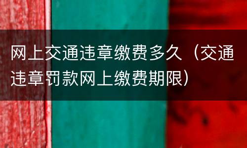 网上交通违章缴费多久（交通违章罚款网上缴费期限）