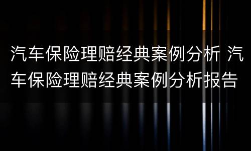 汽车保险理赔经典案例分析 汽车保险理赔经典案例分析报告