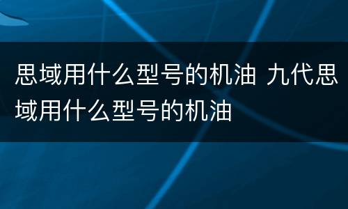 思域用什么型号的机油 九代思域用什么型号的机油