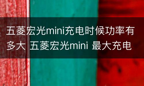 五菱宏光mini充电时候功率有多大 五菱宏光mini 最大充电功率