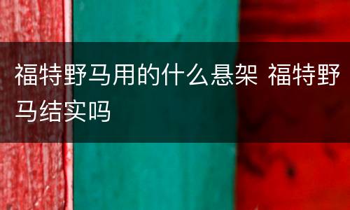 福特野马用的什么悬架 福特野马结实吗