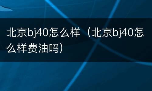 北京bj40怎么样（北京bj40怎么样费油吗）