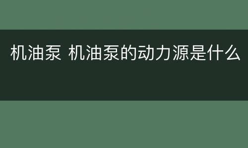 机油泵 机油泵的动力源是什么
