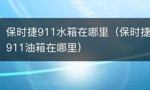 保时捷911水箱在哪里（保时捷911油箱在哪里）