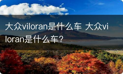 大众viloran是什么车 大众viloran是什么车?