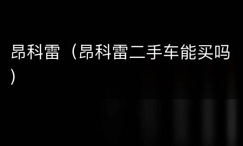 昂科雷（昂科雷二手车能买吗）