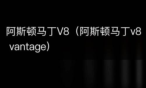 阿斯顿马丁V8（阿斯顿马丁v8 vantage）