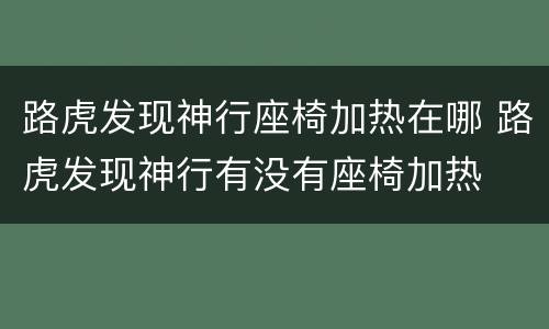 路虎发现神行座椅加热在哪 路虎发现神行有没有座椅加热
