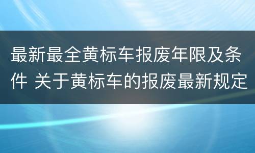 最新最全黄标车报废年限及条件 关于黄标车的报废最新规定