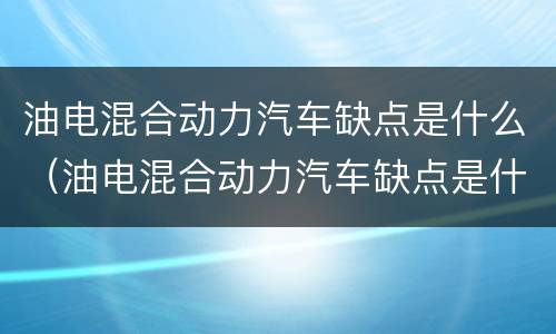 油电混合动力汽车缺点是什么（油电混合动力汽车缺点是什么呢）