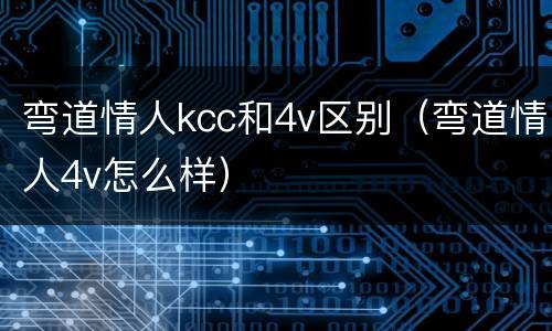 弯道情人kcc和4v区别（弯道情人4v怎么样）