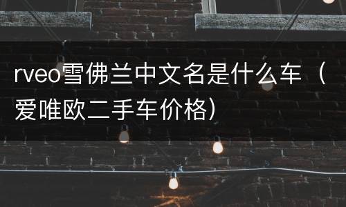 rveo雪佛兰中文名是什么车（爱唯欧二手车价格）