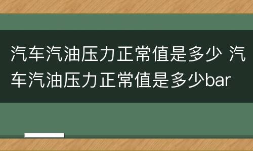 汽车汽油压力正常值是多少 汽车汽油压力正常值是多少bar