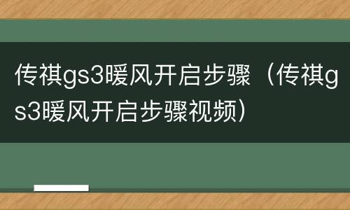传祺gs3暖风开启步骤（传祺gs3暖风开启步骤视频）