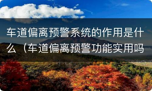 车道偏离预警系统的作用是什么（车道偏离预警功能实用吗）