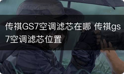 传祺GS7空调滤芯在哪 传祺gs7空调滤芯位置